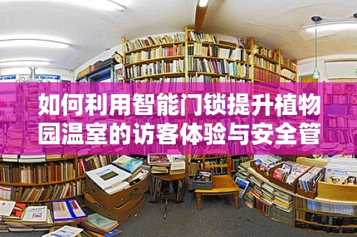 如何利用智能门锁提升植物园温室的访客体验与安全管理？