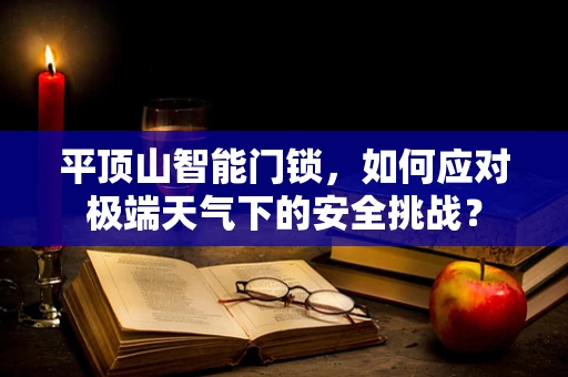 平顶山智能门锁，如何应对极端天气下的安全挑战？