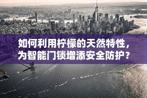 如何利用柠檬的天然特性，为智能门锁增添安全防护？