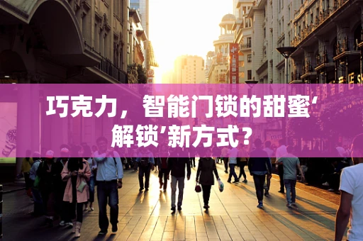 巧克力，智能门锁的甜蜜‘解锁’新方式？