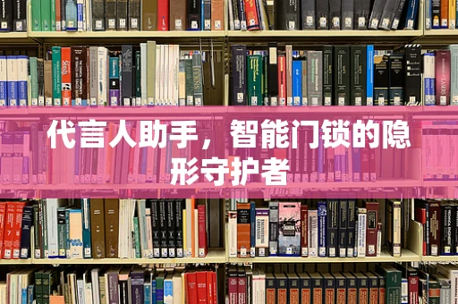 代言人助手，智能门锁的隐形守护者