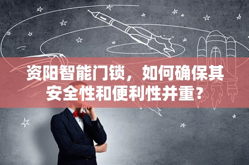 资阳智能门锁，如何确保其安全性和便利性并重？
