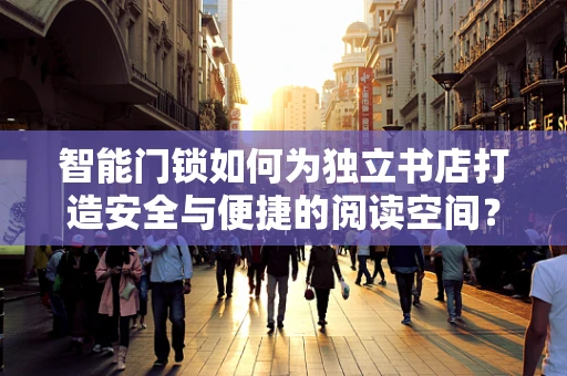 智能门锁如何为独立书店打造安全与便捷的阅读空间？