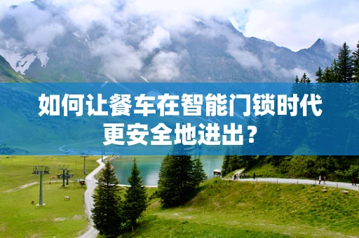 如何让餐车在智能门锁时代更安全地进出？