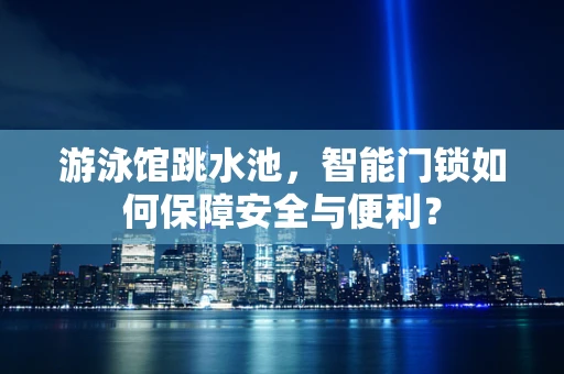 游泳馆跳水池，智能门锁如何保障安全与便利？
