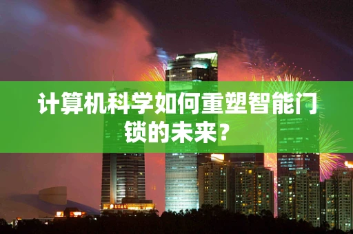 计算机科学如何重塑智能门锁的未来？