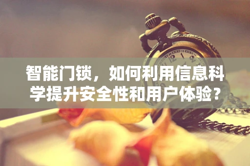 智能门锁，如何利用信息科学提升安全性和用户体验？