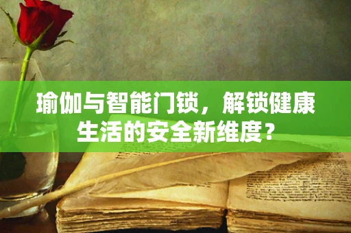 瑜伽与智能门锁，解锁健康生活的安全新维度？