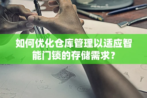 如何优化仓库管理以适应智能门锁的存储需求？