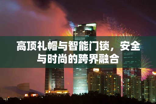 高顶礼帽与智能门锁，安全与时尚的跨界融合
