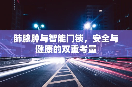 肺脓肿与智能门锁，安全与健康的双重考量