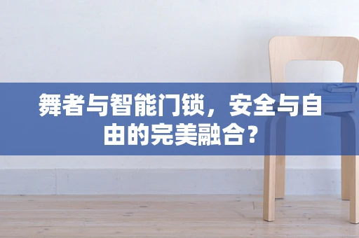 舞者与智能门锁，安全与自由的完美融合？