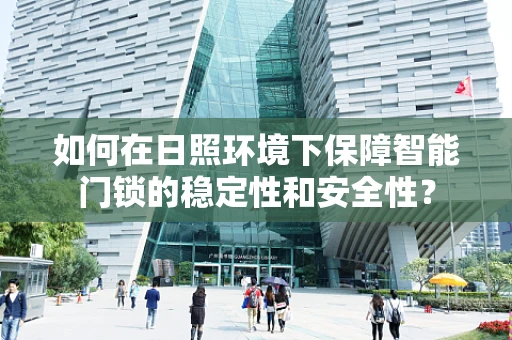 如何在日照环境下保障智能门锁的稳定性和安全性？
