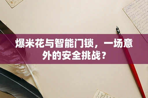 爆米花与智能门锁，一场意外的安全挑战？