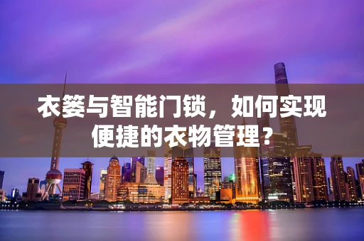 衣篓与智能门锁，如何实现便捷的衣物管理？