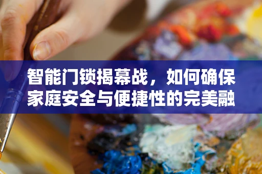 智能门锁揭幕战，如何确保家庭安全与便捷性的完美融合？