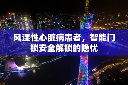 风湿性心脏病患者，智能门锁安全解锁的隐忧