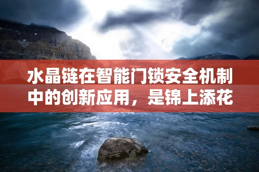 水晶链在智能门锁安全机制中的创新应用，是锦上添花还是画蛇添足？