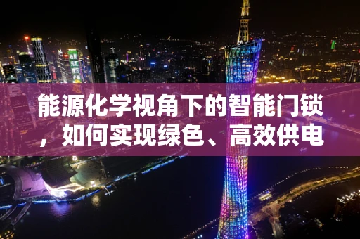 能源化学视角下的智能门锁，如何实现绿色、高效供电？