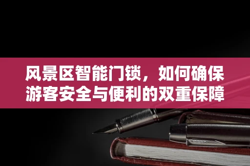 风景区智能门锁，如何确保游客安全与便利的双重保障？