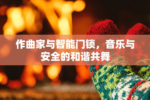 作曲家与智能门锁，音乐与安全的和谐共舞