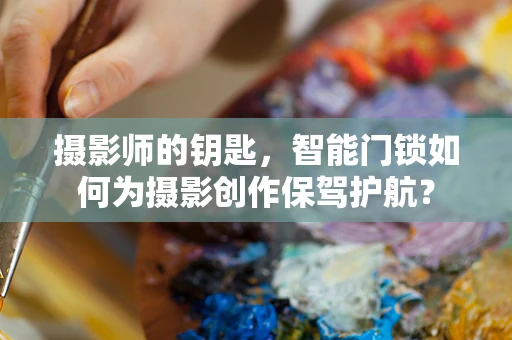 摄影师的钥匙，智能门锁如何为摄影创作保驾护航？