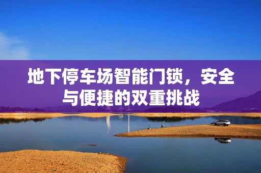 地下停车场智能门锁，安全与便捷的双重挑战