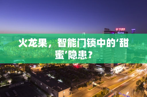 火龙果，智能门锁中的‘甜蜜’隐患？