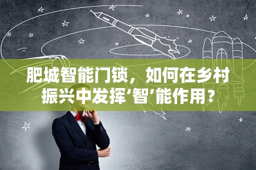 肥城智能门锁，如何在乡村振兴中发挥‘智’能作用？