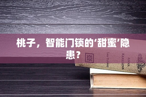 桃子，智能门锁的‘甜蜜’隐患？