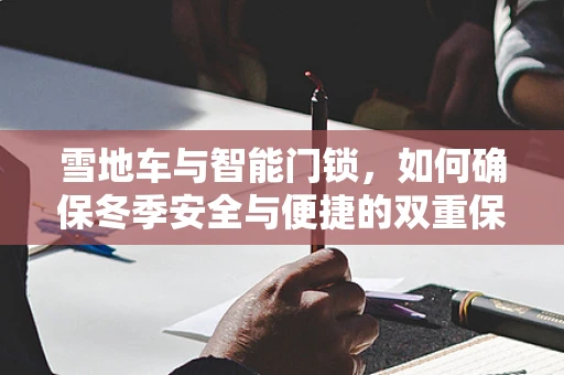 雪地车与智能门锁，如何确保冬季安全与便捷的双重保障？