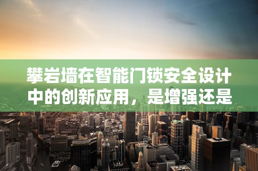 攀岩墙在智能门锁安全设计中的创新应用，是增强还是画蛇添足？