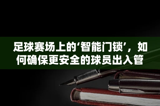 足球赛场上的‘智能门锁’，如何确保更安全的球员出入管理？