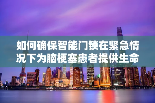 如何确保智能门锁在紧急情况下为脑梗塞患者提供生命之匙？