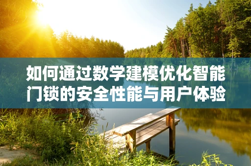 如何通过数学建模优化智能门锁的安全性能与用户体验？
