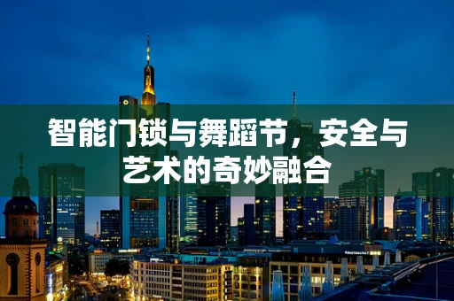 智能门锁与舞蹈节，安全与艺术的奇妙融合