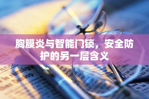 胸膜炎与智能门锁，安全防护的另一层含义