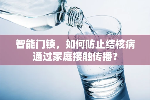 智能门锁，如何防止结核病通过家庭接触传播？