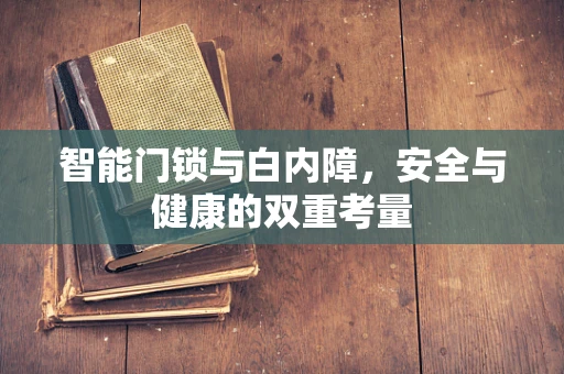 智能门锁与白内障，安全与健康的双重考量