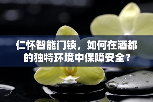仁怀智能门锁，如何在酒都的独特环境中保障安全？