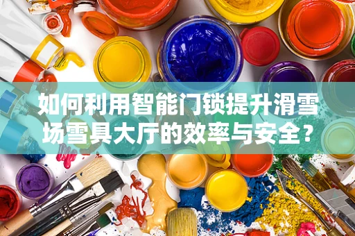 如何利用智能门锁提升滑雪场雪具大厅的效率与安全？