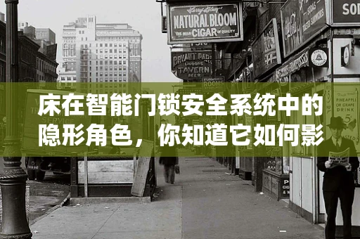 床在智能门锁安全系统中的隐形角色，你知道它如何影响家庭安全吗？
