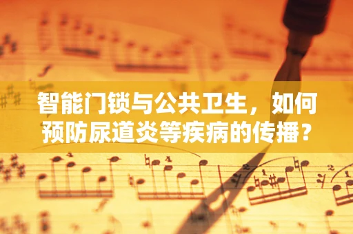 智能门锁与公共卫生，如何预防尿道炎等疾病的传播？