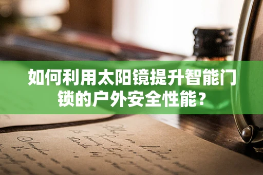 如何利用太阳镜提升智能门锁的户外安全性能？