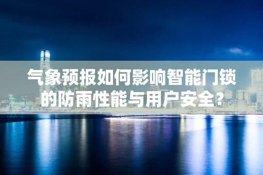 气象预报如何影响智能门锁的防雨性能与用户安全？