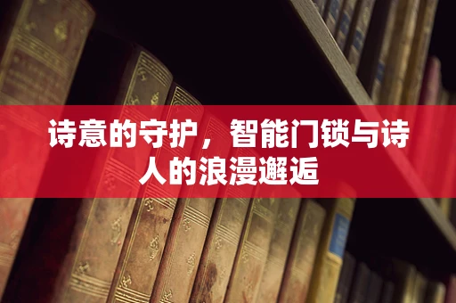 诗意的守护，智能门锁与诗人的浪漫邂逅