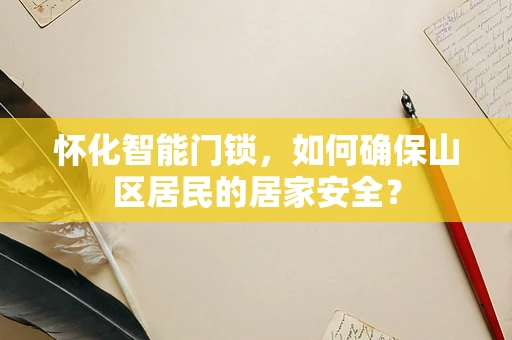 怀化智能门锁，如何确保山区居民的居家安全？