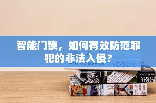 智能门锁，如何有效防范罪犯的非法入侵？