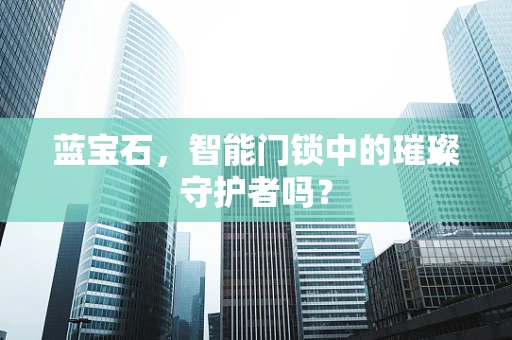 蓝宝石，智能门锁中的璀璨守护者吗？
