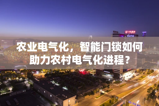 农业电气化，智能门锁如何助力农村电气化进程？
